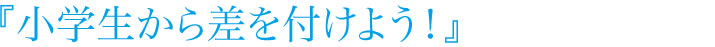 小学生から差を付けよう
